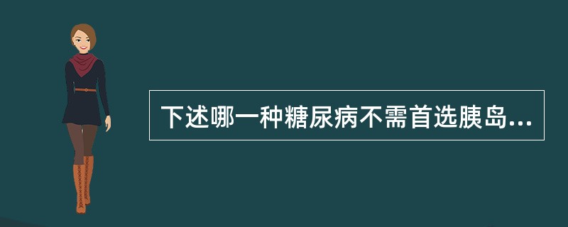 下述哪一种糖尿病不需首选胰岛素治疗