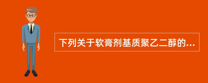 下列关于软膏剂基质聚乙二醇的叙述，错误的是