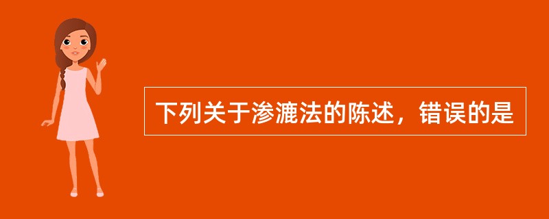 下列关于渗漉法的陈述，错误的是