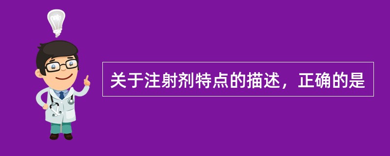 关于注射剂特点的描述，正确的是