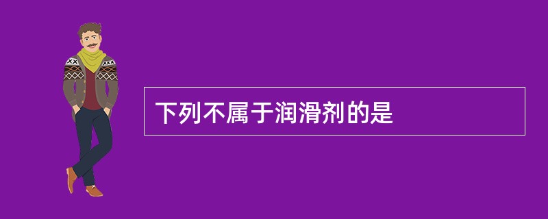 下列不属于润滑剂的是