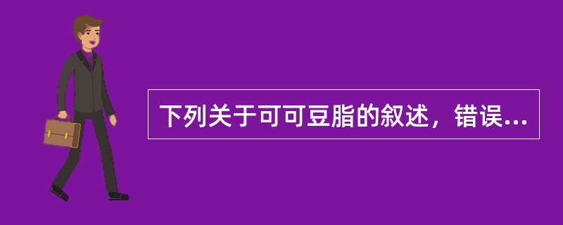 下列关于可可豆脂的叙述，错误的是