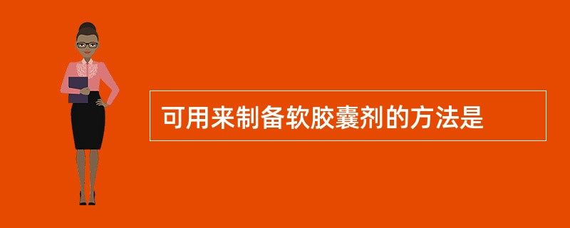 可用来制备软胶囊剂的方法是