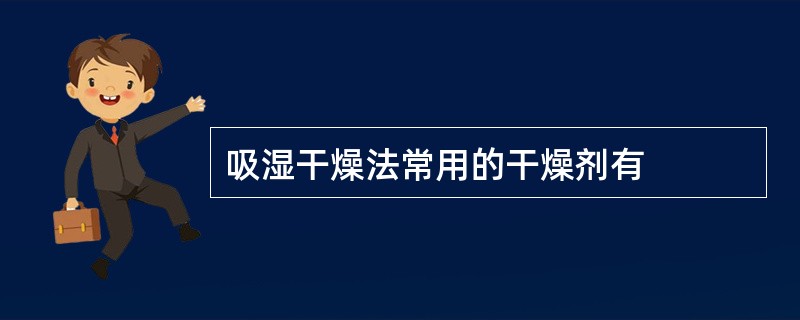 吸湿干燥法常用的干燥剂有