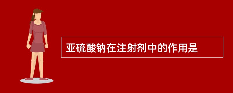 亚硫酸钠在注射剂中的作用是