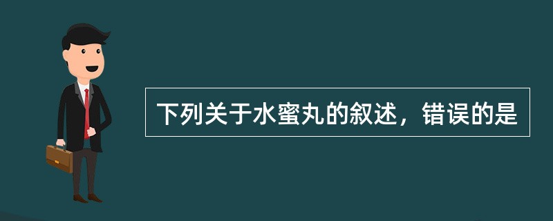 下列关于水蜜丸的叙述，错误的是