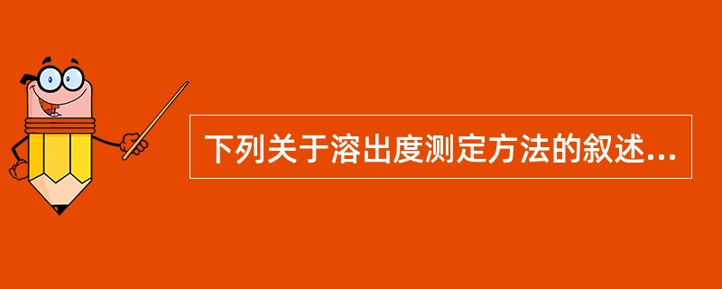 下列关于溶出度测定方法的叙述，错误的是