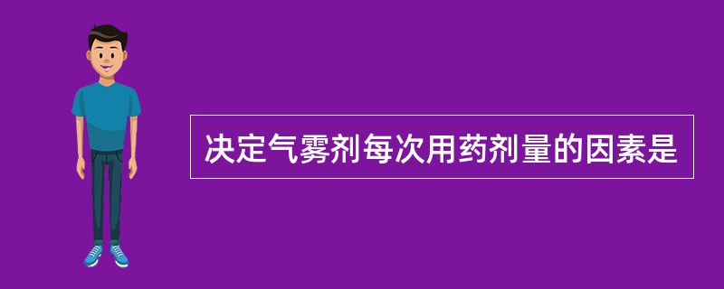 决定气雾剂每次用药剂量的因素是