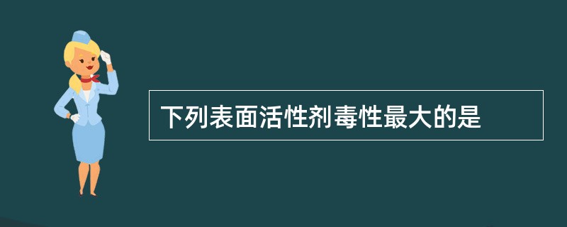 下列表面活性剂毒性最大的是