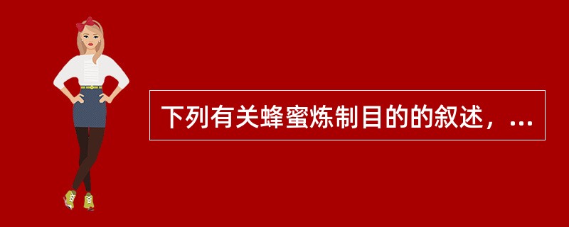 下列有关蜂蜜炼制目的的叙述，错误的是