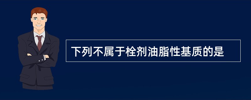 下列不属于栓剂油脂性基质的是