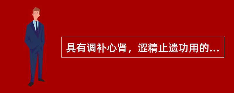 具有调补心肾，涩精止遗功用的方剂是