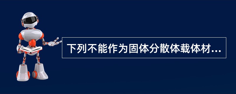 下列不能作为固体分散体载体材料的是