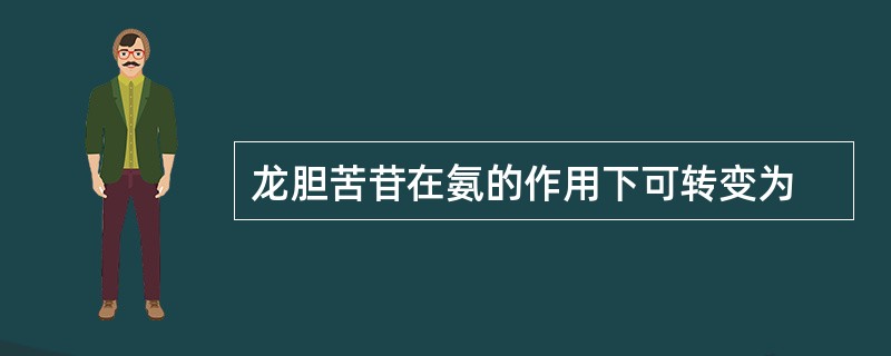 龙胆苦苷在氨的作用下可转变为