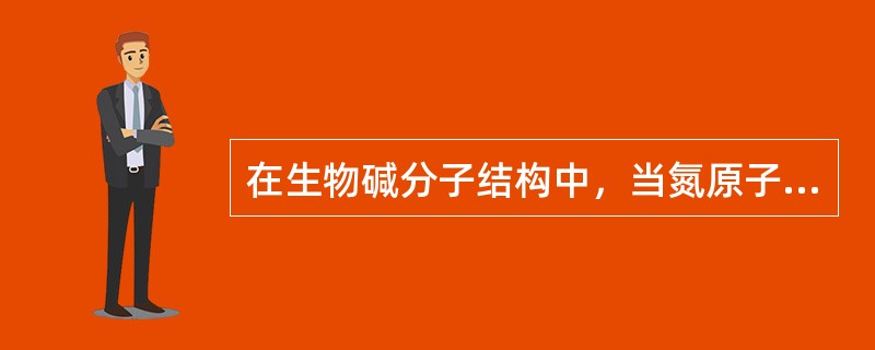 在生物碱分子结构中，当氮原子的未共享电子对与酰胺键形成p-n共轭时，则其碱性为