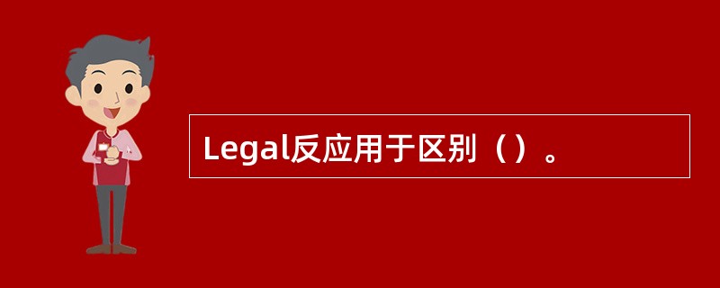 Legal反应用于区别（）。