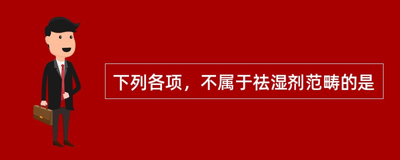 下列各项，不属于祛湿剂范畴的是