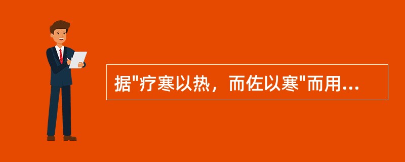 据"疗寒以热，而佐以寒"而用之寒药属于