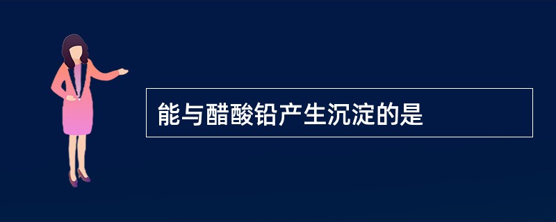 能与醋酸铅产生沉淀的是