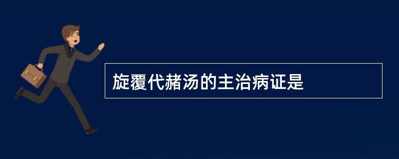 旋覆代赭汤的主治病证是