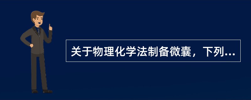 关于物理化学法制备微囊，下列叙述错误的是