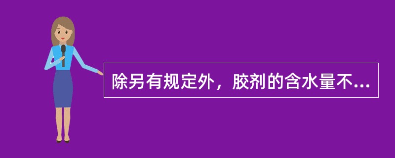 除另有规定外，胶剂的含水量不得超过