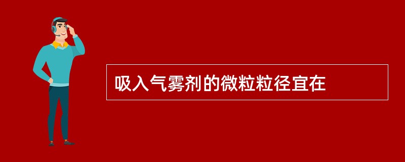 吸入气雾剂的微粒粒径宜在