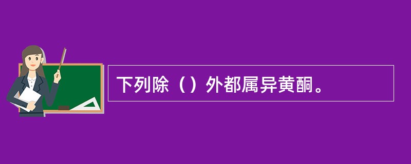 下列除（）外都属异黄酮。