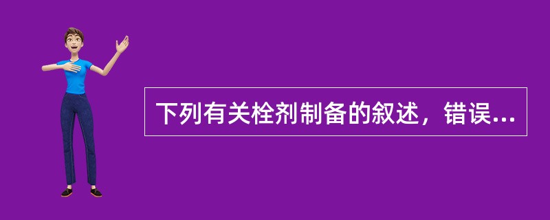 下列有关栓剂制备的叙述，错误的是