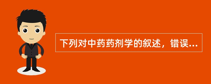 下列对中药药剂学的叙述，错误的是