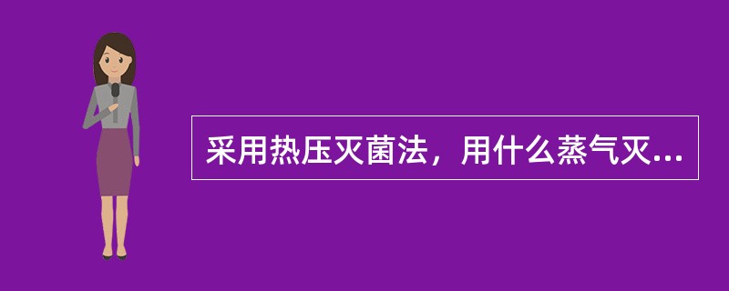 采用热压灭菌法，用什么蒸气灭菌效果最好