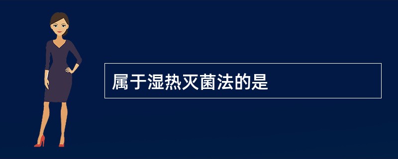 属于湿热灭菌法的是