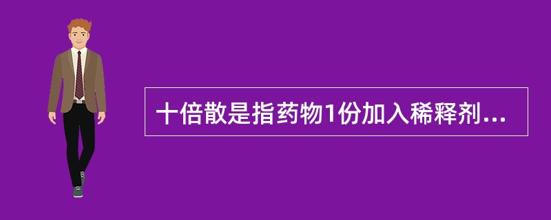 十倍散是指药物1份加入稀释剂9份制成，即