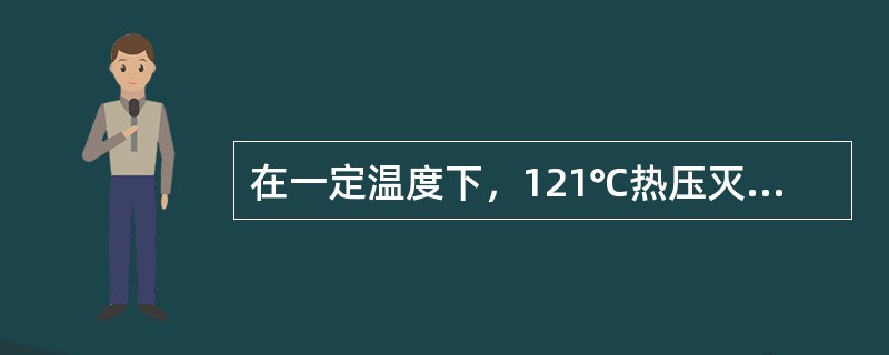 在一定温度下，121℃热压灭菌时杀死容器中全部微生物所需要的时间为