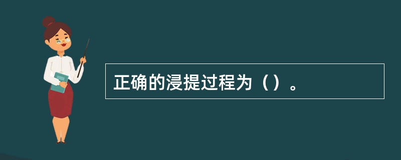 正确的浸提过程为（）。