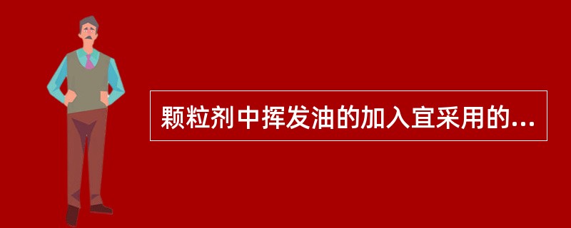 颗粒剂中挥发油的加入宜采用的方法是