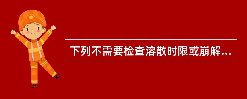 下列不需要检查溶散时限或崩解时限的为