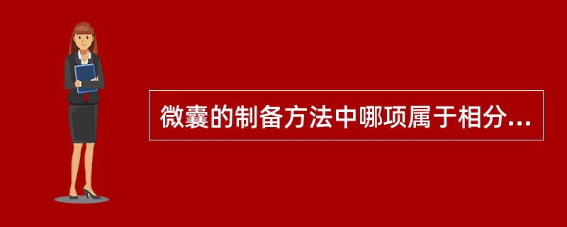 微囊的制备方法中哪项属于相分离法的范畴