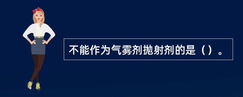 不能作为气雾剂抛射剂的是（）。