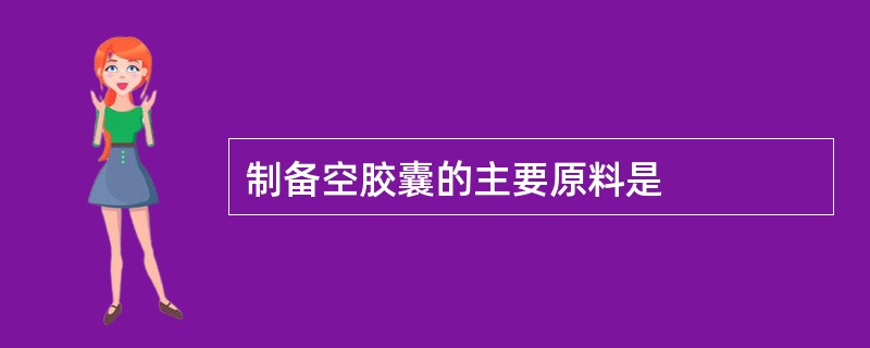 制备空胶囊的主要原料是