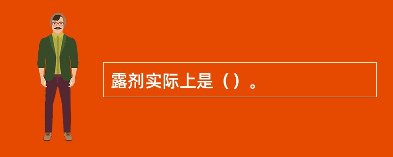 露剂实际上是（）。