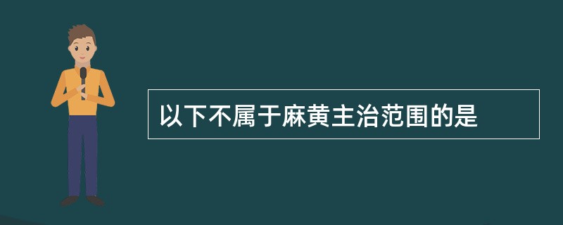 以下不属于麻黄主治范围的是