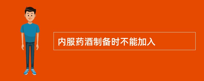 内服药酒制备时不能加入