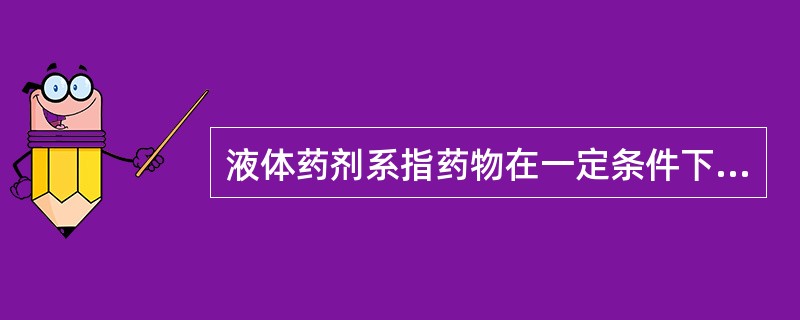 液体药剂系指药物在一定条件下，以不同分散方式分散于分散介质中所形成的液体分散体系，其分散方式为