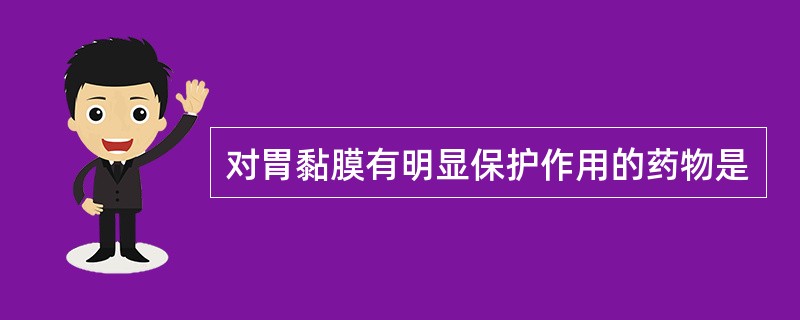 对胃黏膜有明显保护作用的药物是