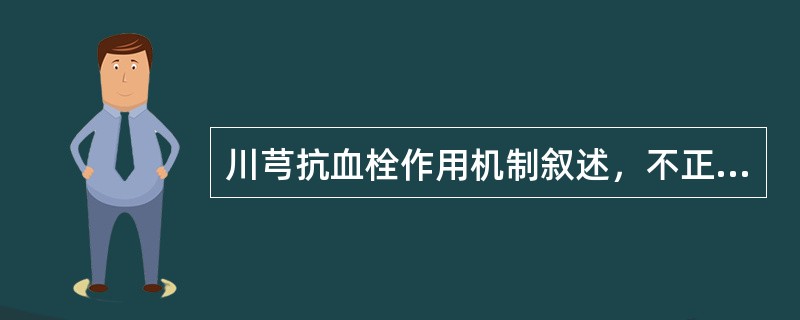 川芎抗血栓作用机制叙述，不正确的是