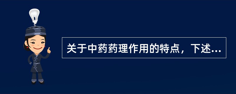 关于中药药理作用的特点，下述错误的是