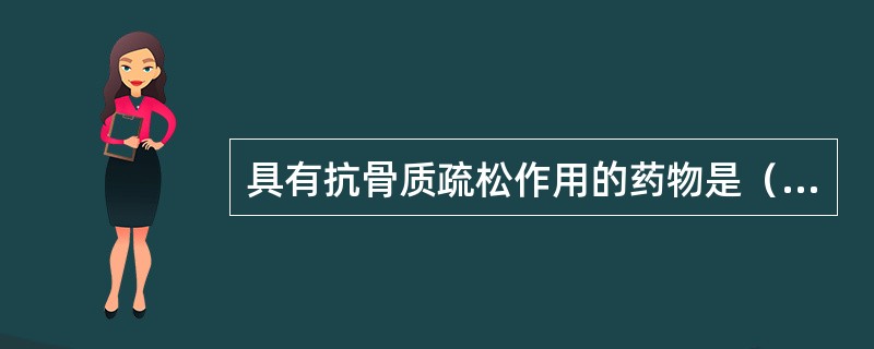 具有抗骨质疏松作用的药物是（）。