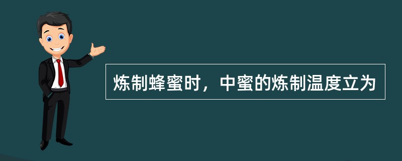 炼制蜂蜜时，中蜜的炼制温度立为