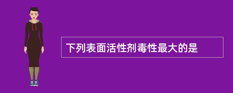 下列表面活性剂毒性最大的是